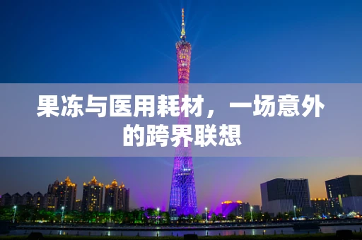 果冻与医用耗材，一场意外的跨界联想