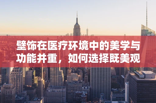 壁饰在医疗环境中的美学与功能并重，如何选择既美观又实用的医用耗材？