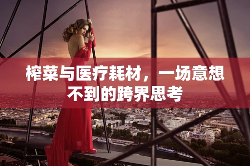 榨菜与医疗耗材，一场意想不到的跨界思考