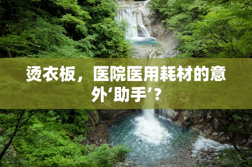 烫衣板，医院医用耗材的意外‘助手’？