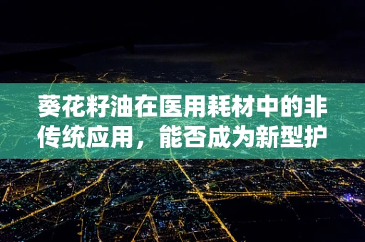 葵花籽油在医用耗材中的非传统应用，能否成为新型护理润滑剂？