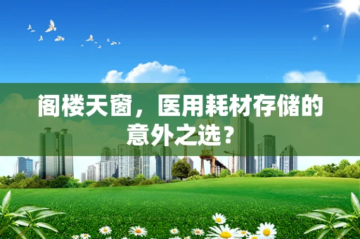 阁楼天窗，医用耗材存储的意外之选？