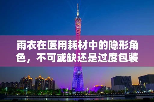 雨衣在医用耗材中的隐形角色，不可或缺还是过度包装？
