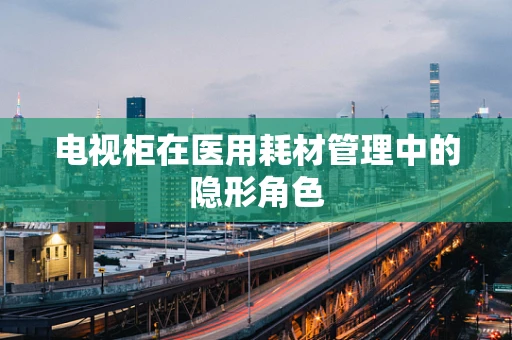 电视柜在医用耗材管理中的隐形角色