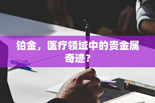 铂金，医疗领域中的贵金属奇迹？