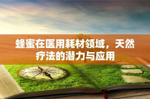 蜂蜜在医用耗材领域，天然疗法的潜力与应用