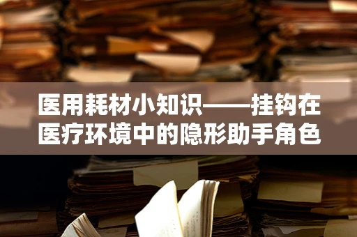 医用耗材小知识——挂钩在医疗环境中的隐形助手角色