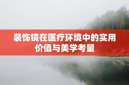 装饰镜在医疗环境中的实用价值与美学考量