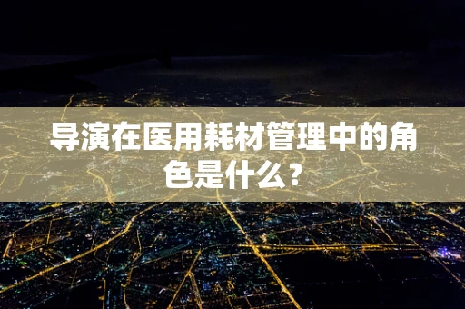 导演在医用耗材管理中的角色是什么？