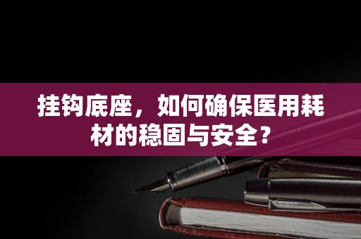 挂钩底座，如何确保医用耗材的稳固与安全？