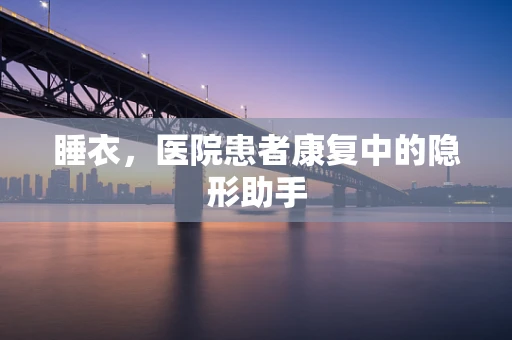睡衣，医院患者康复中的隐形助手