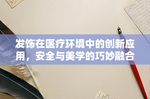 发饰在医疗环境中的创新应用，安全与美学的巧妙融合