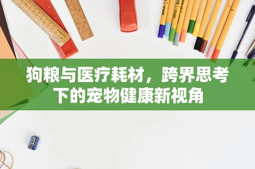 狗粮与医疗耗材，跨界思考下的宠物健康新视角