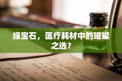 绿宝石，医疗耗材中的璀璨之选？