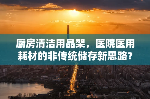 厨房清洁用品架，医院医用耗材的非传统储存新思路？