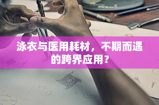 泳衣与医用耗材，不期而遇的跨界应用？