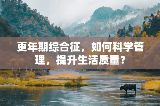 更年期综合征，如何科学管理，提升生活质量？