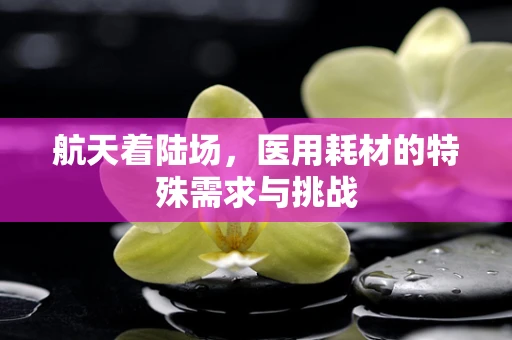 航天着陆场，医用耗材的特殊需求与挑战