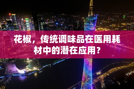 花椒，传统调味品在医用耗材中的潜在应用？