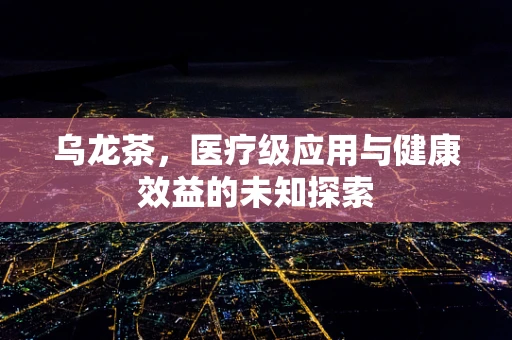 乌龙茶，医疗级应用与健康效益的未知探索