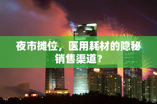 夜市摊位，医用耗材的隐秘销售渠道？