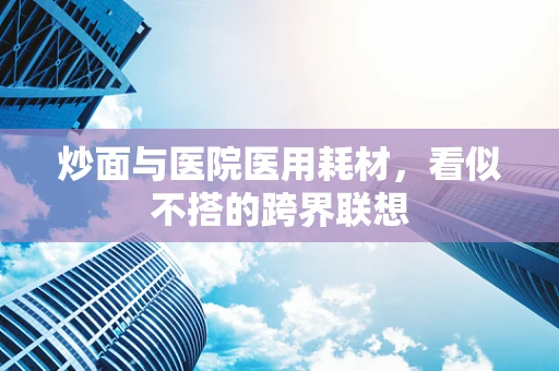 炒面与医院医用耗材，看似不搭的跨界联想