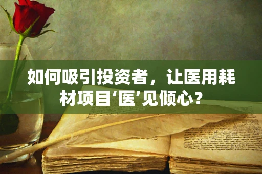 如何吸引投资者，让医用耗材项目‘医’见倾心？