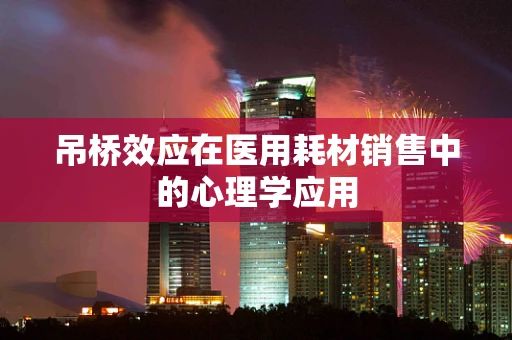 吊桥效应在医用耗材销售中的心理学应用