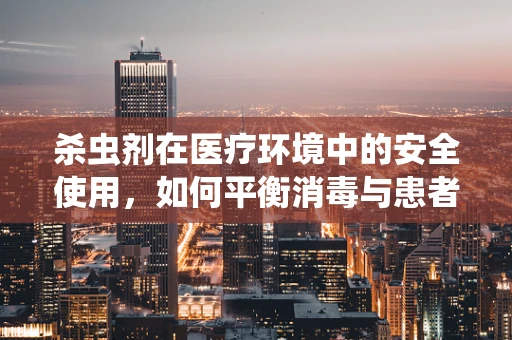 杀虫剂在医疗环境中的安全使用，如何平衡消毒与患者安全？