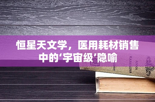 恒星天文学，医用耗材销售中的‘宇宙级’隐喻