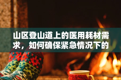 山区登山道上的医用耗材需求，如何确保紧急情况下的物资供应？