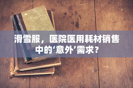 滑雪服，医院医用耗材销售中的‘意外’需求？