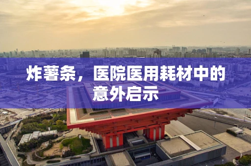 炸薯条，医院医用耗材中的意外启示