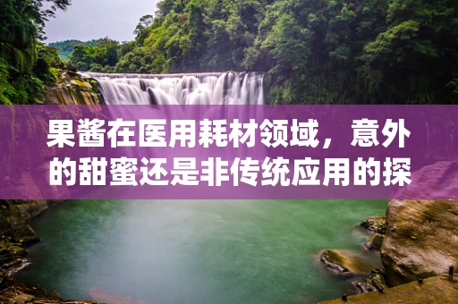 果酱在医用耗材领域，意外的甜蜜还是非传统应用的探索？