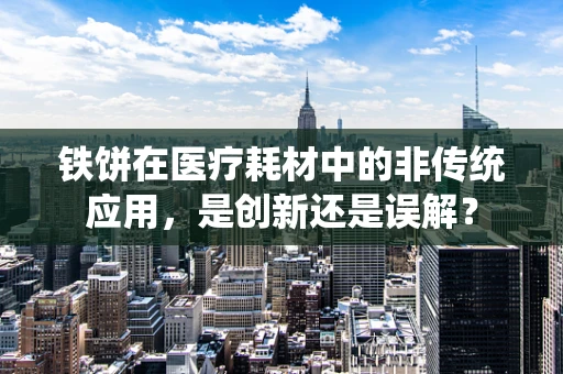铁饼在医疗耗材中的非传统应用，是创新还是误解？