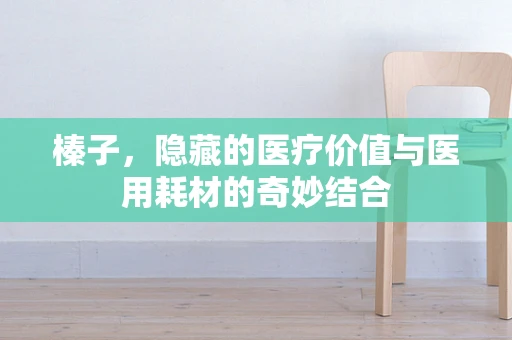 榛子，隐藏的医疗价值与医用耗材的奇妙结合