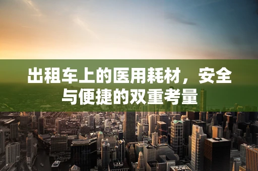 出租车上的医用耗材，安全与便捷的双重考量