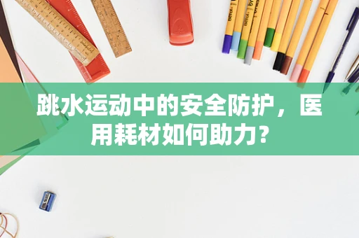 跳水运动中的安全防护，医用耗材如何助力？