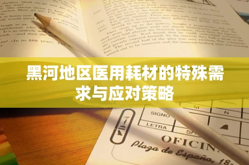 黑河地区医用耗材的特殊需求与应对策略