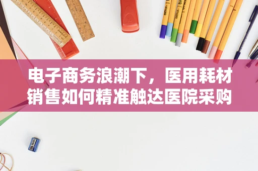 电子商务浪潮下，医用耗材销售如何精准触达医院采购需求？