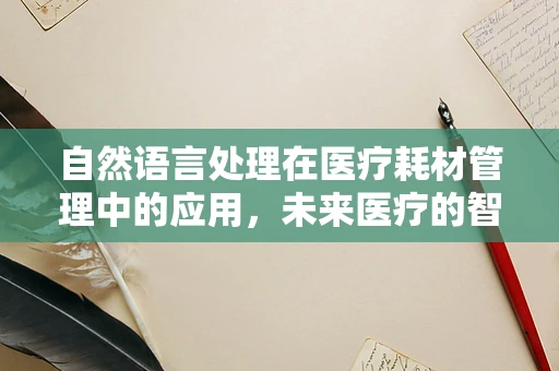 自然语言处理在医疗耗材管理中的应用，未来医疗的智慧之钥？