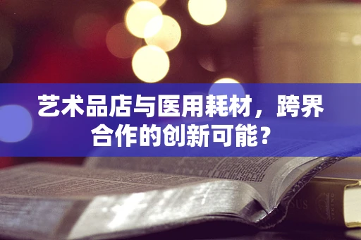 艺术品店与医用耗材，跨界合作的创新可能？