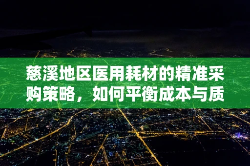 慈溪地区医用耗材的精准采购策略，如何平衡成本与质量？