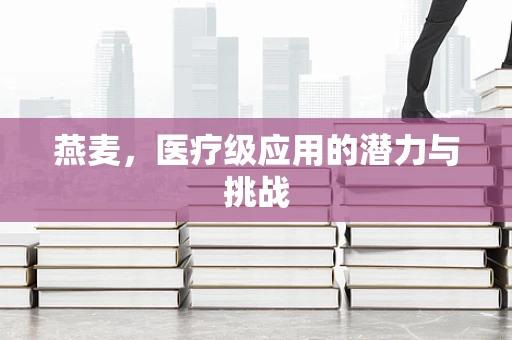 燕麦，医疗级应用的潜力与挑战