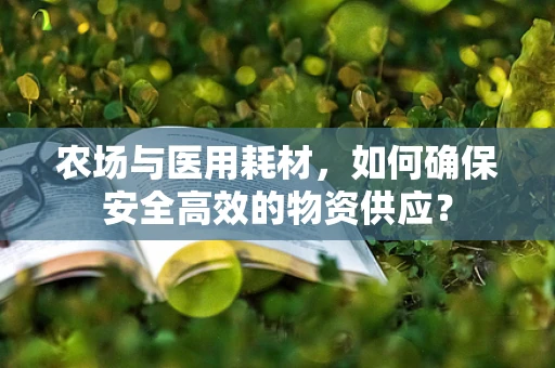 农场与医用耗材，如何确保安全高效的物资供应？