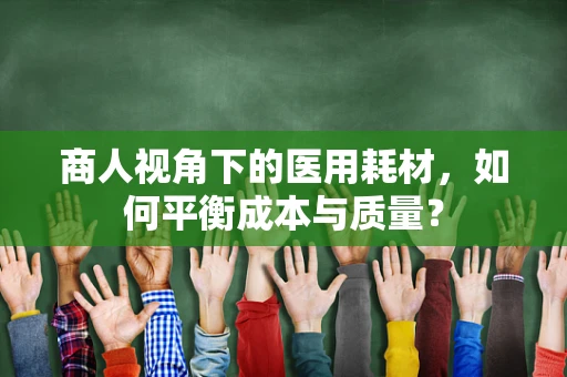 商人视角下的医用耗材，如何平衡成本与质量？
