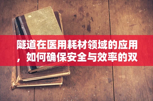 隧道在医用耗材领域的应用，如何确保安全与效率的双重保障？