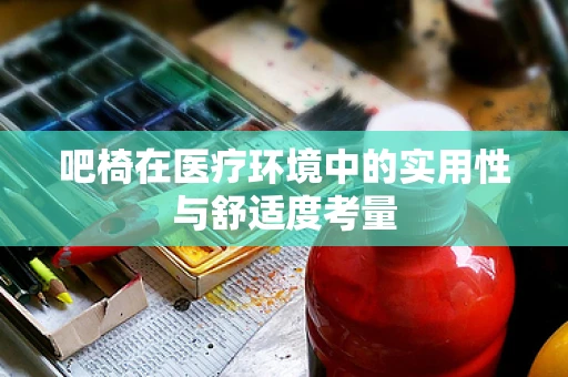 吧椅在医疗环境中的实用性与舒适度考量