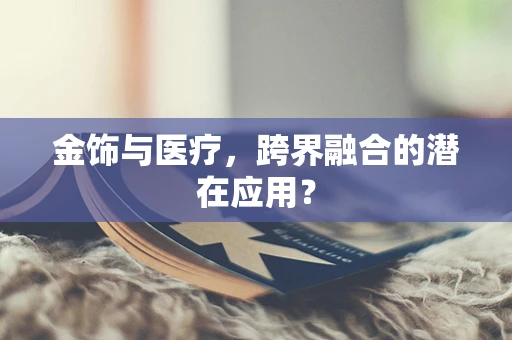 金饰与医疗，跨界融合的潜在应用？