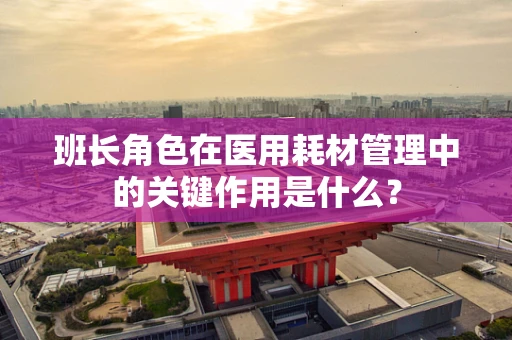 班长角色在医用耗材管理中的关键作用是什么？